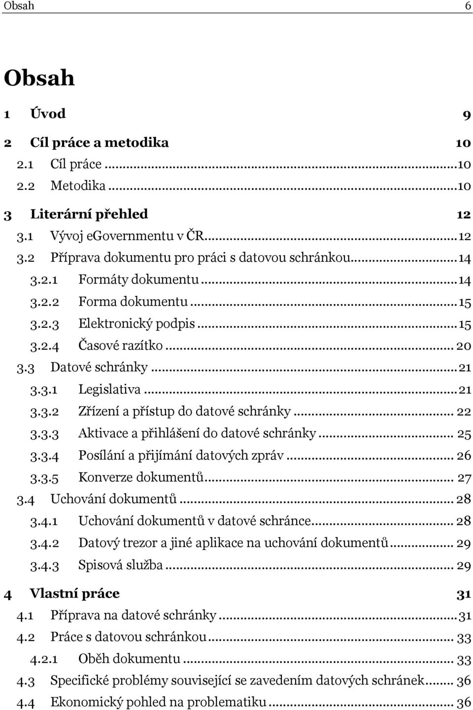 .. 22 3.3.3 Aktivace a přihlášení do datové schránky... 25 3.3.4 Posílání a přijímání datových zpráv... 26 3.3.5 Konverze dokumentů... 27 3.4 Uchování dokumentů... 28 3.4.1 Uchování dokumentů v datové schránce.