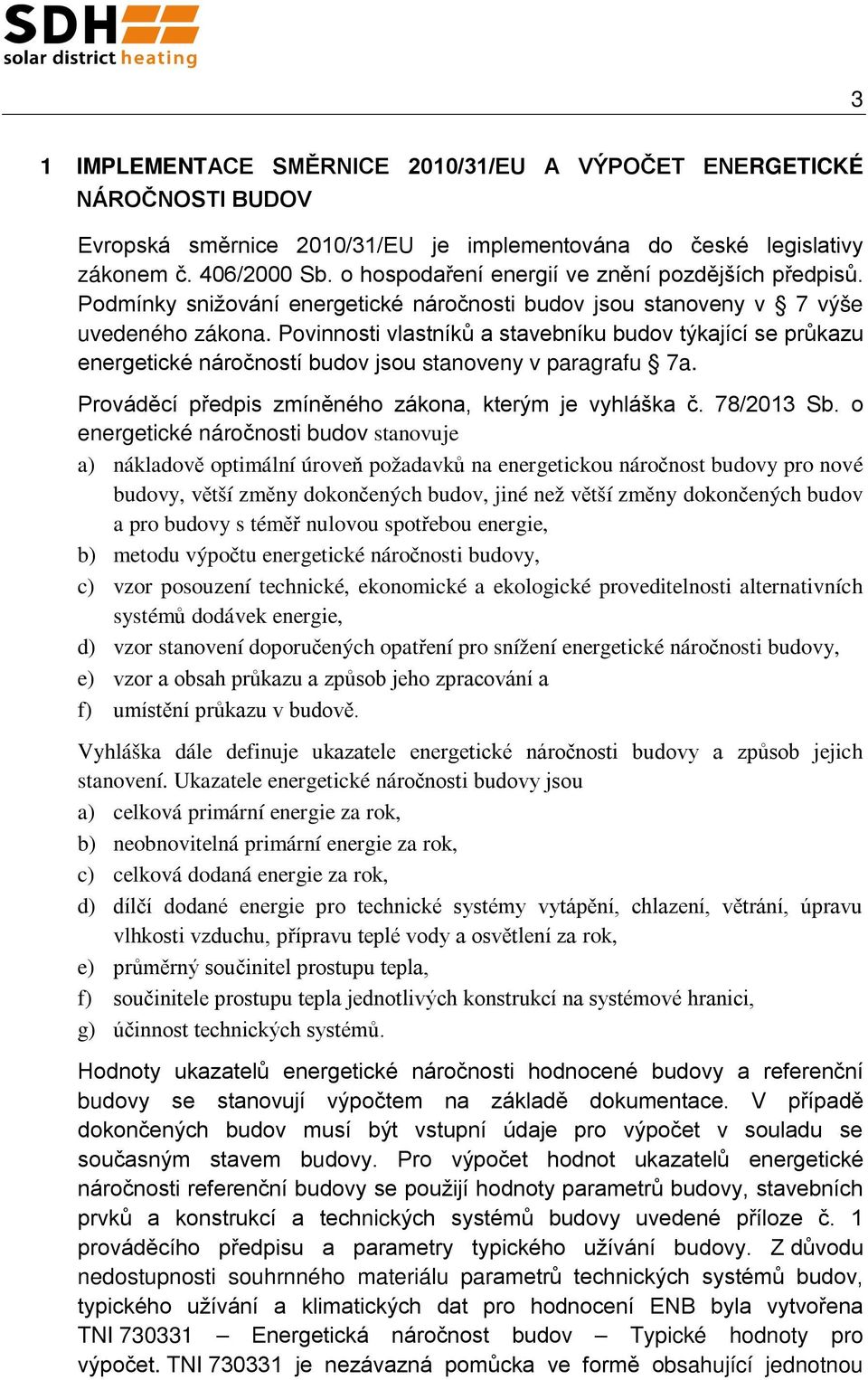 Povinnosti vlastníků a stavebníku budov týkající se průkazu energetické náročností budov jsou stanoveny v paragrafu 7a. Prováděcí předpis zmíněného zákona, kterým je vyhláška č. 78/2013 Sb.