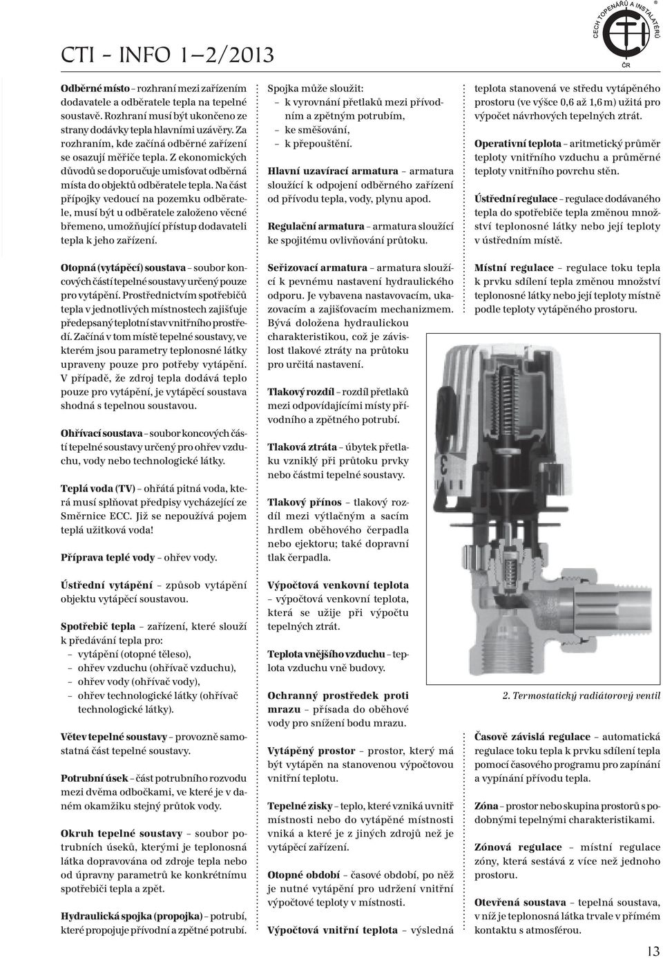 Na část přípojky vedoucí na pozemku odběratele, musí být u odběratele založeno věcné břemeno, umožňující přístup dodavateli tepla k jeho zařízení.