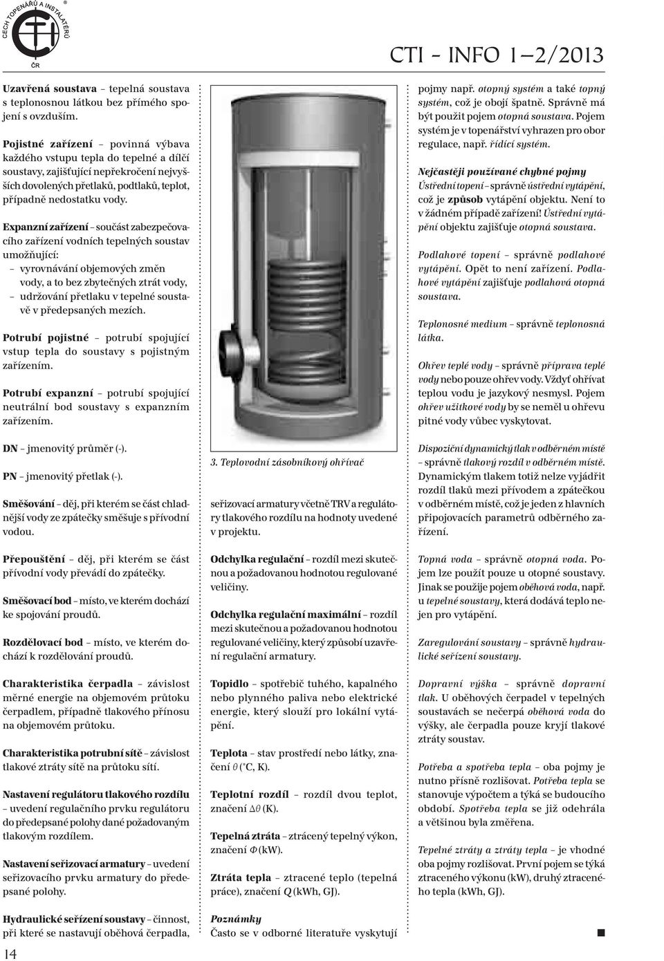 Expanzní zařízení součást zabezpečovacího zařízení vodních tepelných soustav umožňující: vyrovnávání objemových změn vody, a to bez zbytečných ztrát vody, udržování přetlaku v tepelné soustavě v