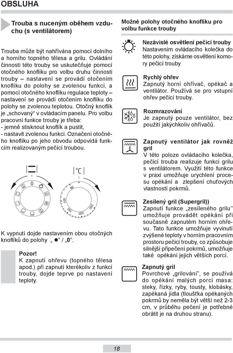 regulace teploty nastavení se provádí otočením knoflíku do polohy se zvolenou teplotou. Otočný knoflík je schovaný v ovládacím panelu.