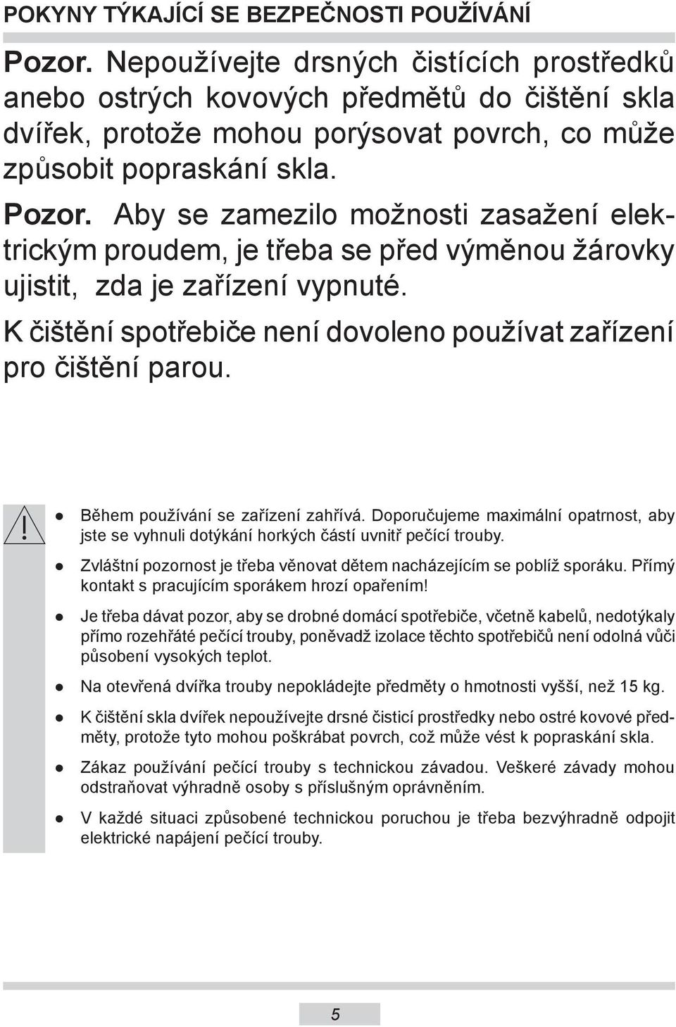 Aby se zamezilo možnosti zasažení elektrickým proudem, je třeba se před výměnou žárovky ujistit, zda je zařízení vypnuté. K čištění spotřebiče není dovoleno používat zařízení pro čištění parou.