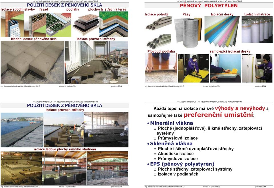 izolace ledové plochy zimního stadionu Každá tepelná izolace má své a samoz ejm také : o Ploché (jednopláš ové), šikmé st echy, zateplovací systémy o Pr myslové izolace o