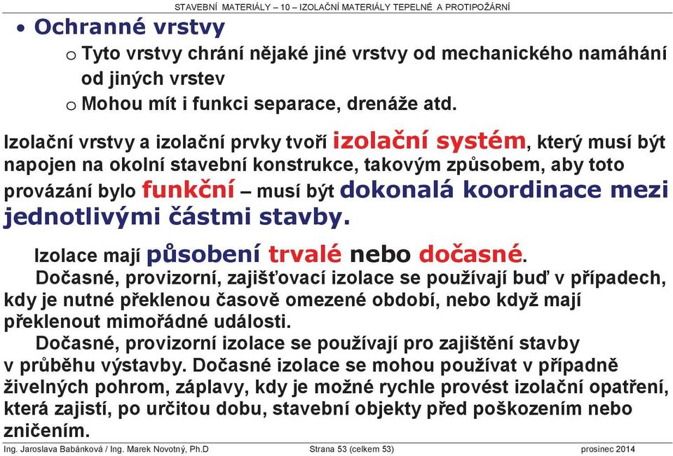 Do asné, provizorní, zajiš ovací izolace se používají bu v p ípadech, kdy je nutné p eklenou asov omezené období, nebo když mají p eklenout mimo ádné události.