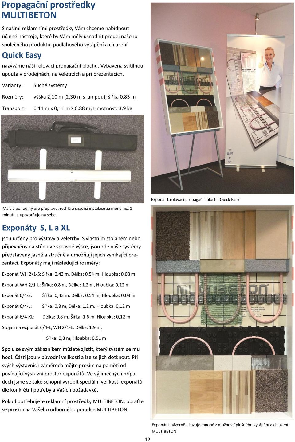 Varianty: Rozměry: Transport: Suché systémy výška 2,10 m (2,30 m s lampou); šířka 0,85 m 0,11 m x 0,11 m x 0,88 m; Hmotnost: 3,9 kg Exponát L rolovací propagační plocha Quick Easy Malý a pohodlný pro