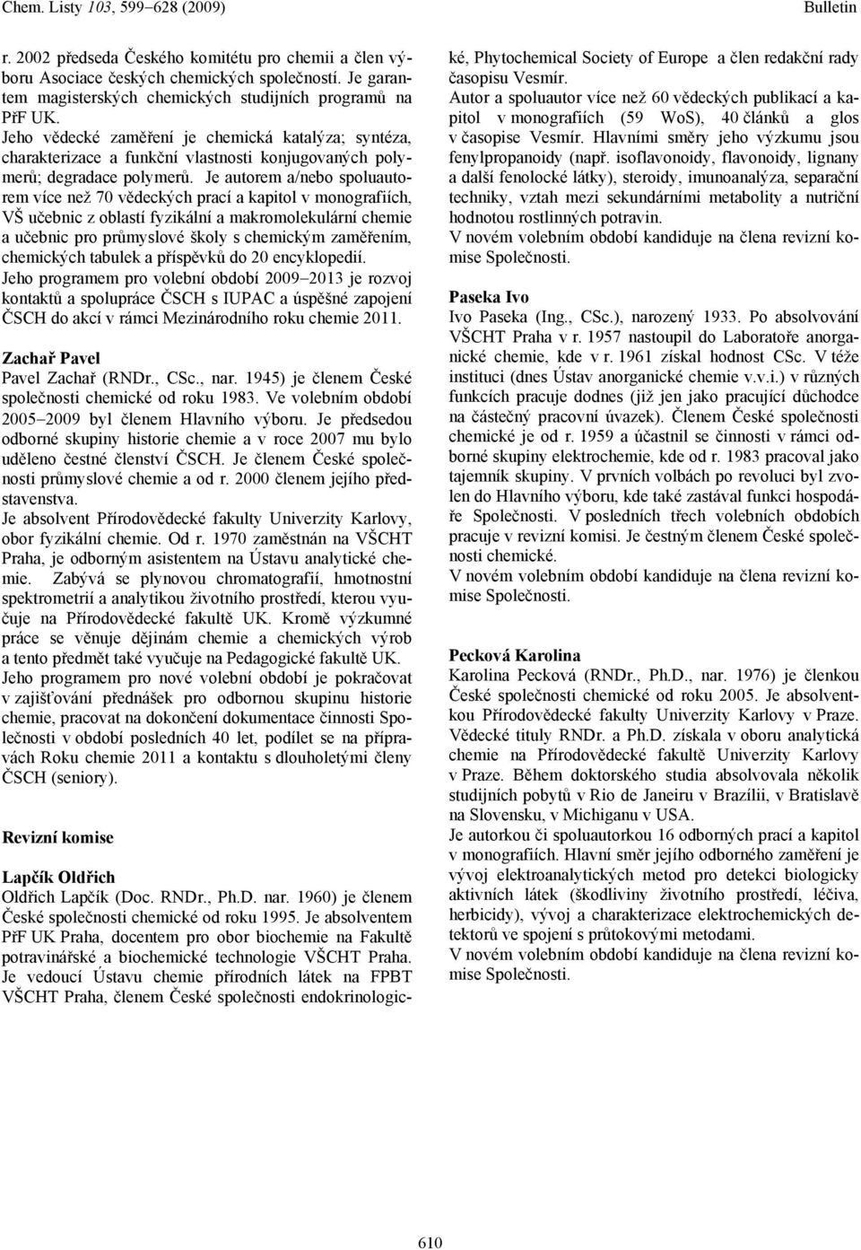 Je autorem a/nebo spoluautorem více než 70 vědeckých prací a kapitol v monografiích, VŠ učebnic z oblastí fyzikální a makromolekulární chemie a učebnic pro průmyslové školy s chemickým zaměřením,