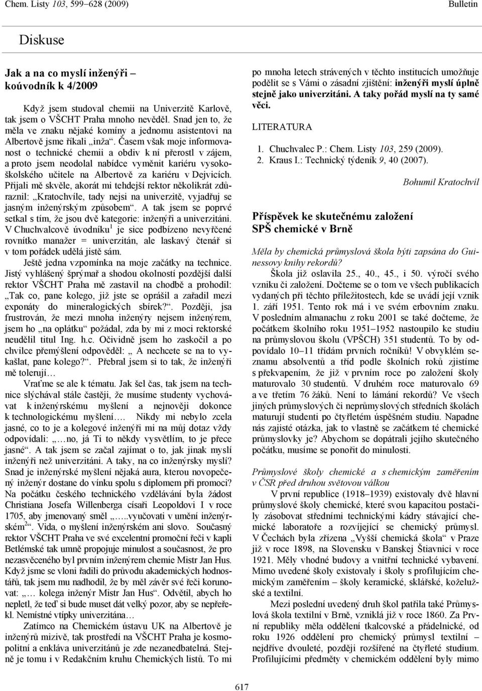 Časem však moje informovanost o technické chemii a obdiv k ní přerostl v zájem, a proto jsem neodolal nabídce vyměnit kariéru vysokoškolského učitele na Albertově za kariéru v Dejvicích.