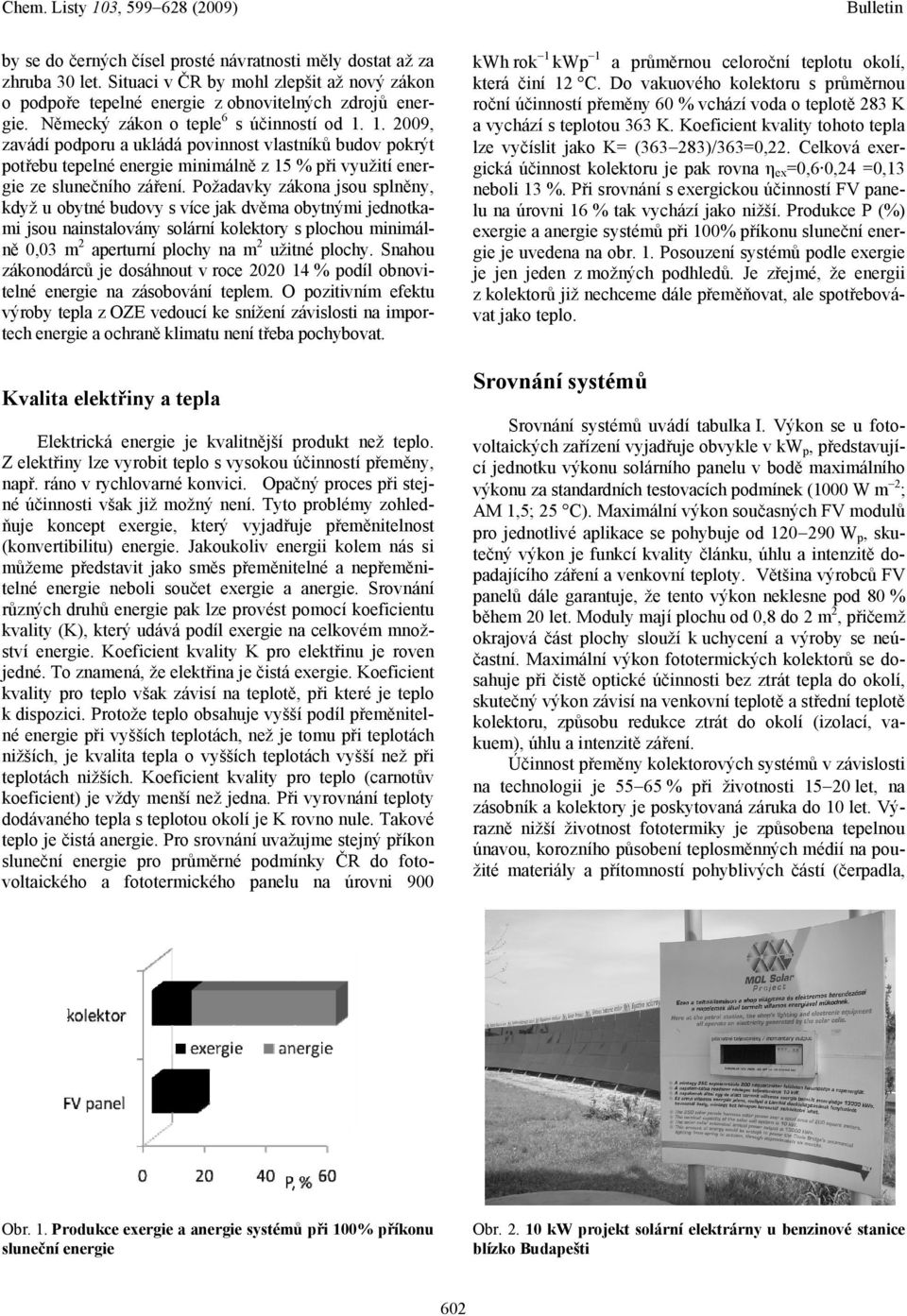 Požadavky zákona jsou splněny, když u obytné budovy s více jak dvěma obytnými jednotkami jsou nainstalovány solární kolektory s plochou minimálně 0,03 m 2 aperturní plochy na m 2 užitné plochy.