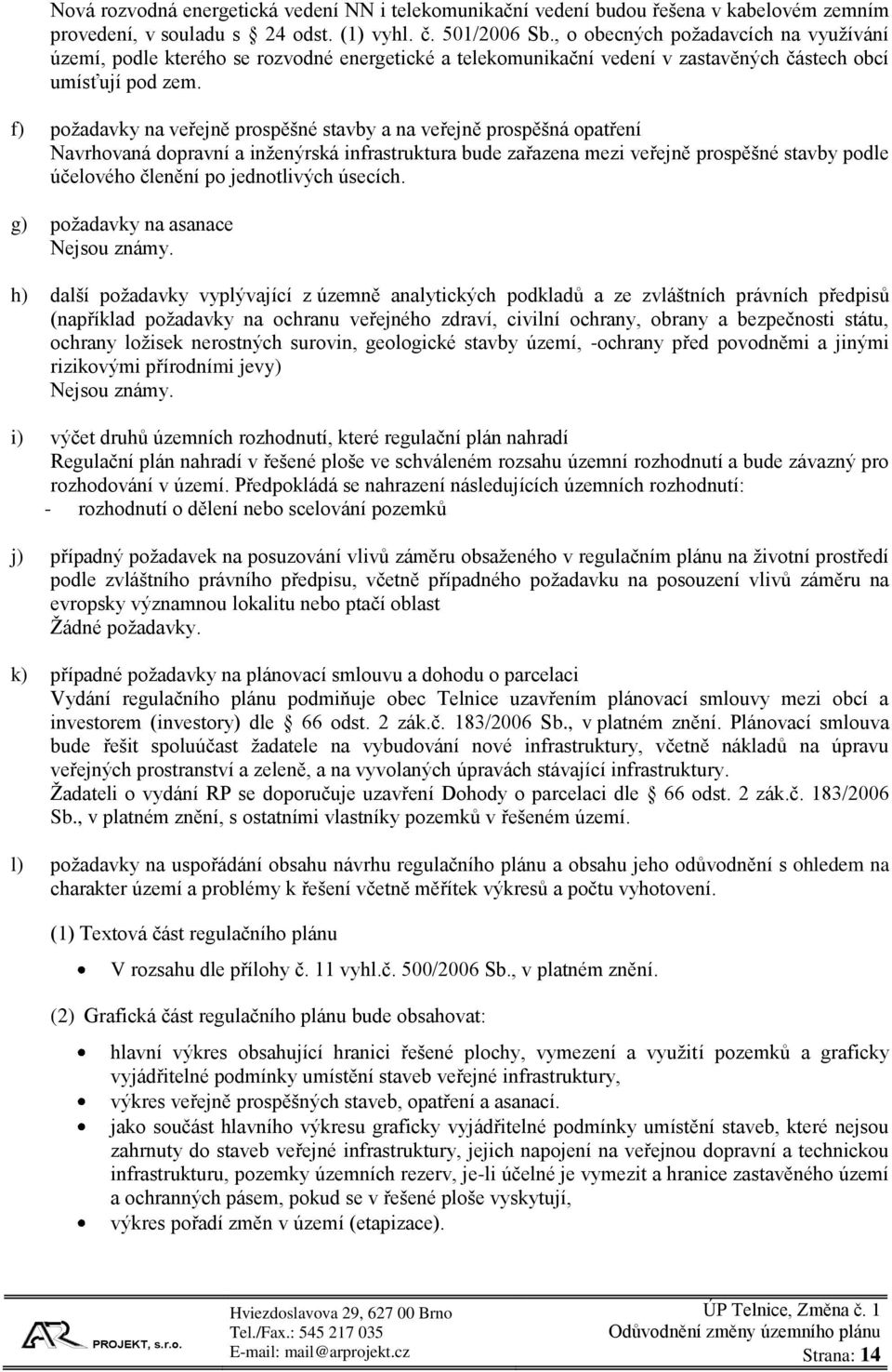 f) požadavky na veřejně prospěšné stavby a na veřejně prospěšná opatření Navrhovaná dopravní a inženýrská infrastruktura bude zařazena mezi veřejně prospěšné stavby podle účelového členění po