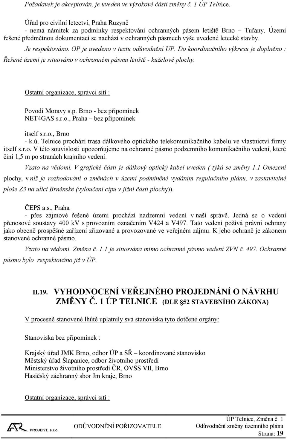 Do koordinačního výkresu je doplněno : Řešené území je situováno v ochranném pásmu letiště - kuželové plochy. Ostatní organizace, správci sítí : Povodí Moravy s.p. Brno - bez připomínek NET4GAS s.r.o., Praha bez připomínek itself s.