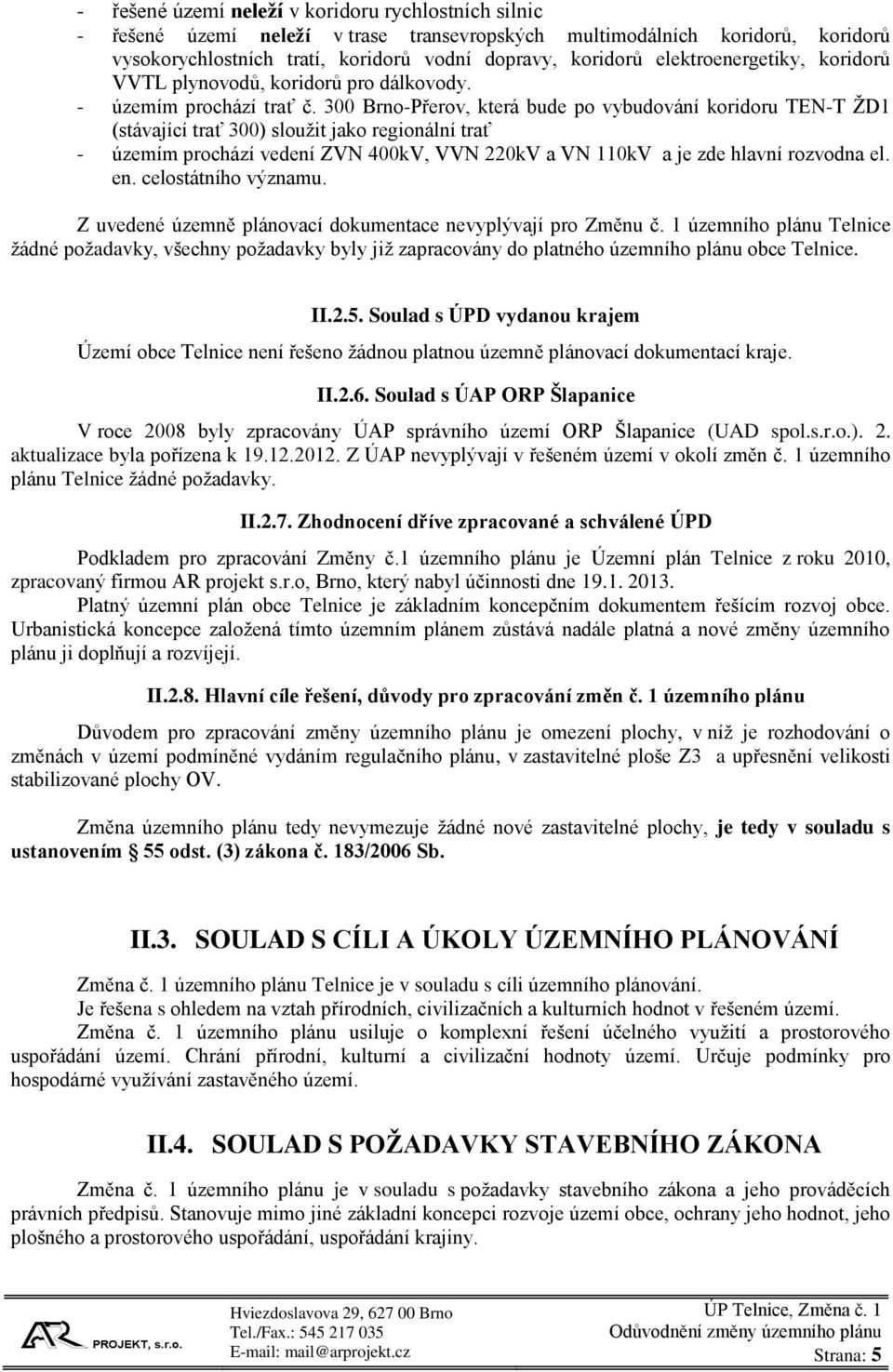 300 Brno-Přerov, která bude po vybudování koridoru TEN-T ŽD1 (stávající trať 300) sloužit jako regionální trať - územím prochází vedení ZVN 400kV, VVN 220kV a VN 110kV a je zde hlavní rozvodna el. en.