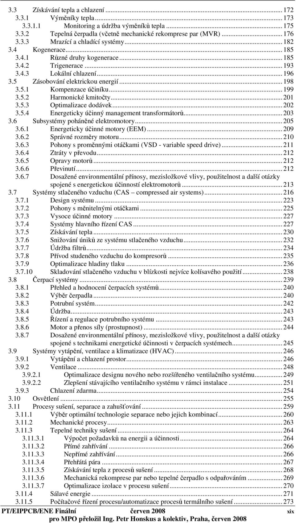 .. 201 3.5.3 Optimalizace dodávek... 202 3.5.4 Energeticky účinný management transformátorů... 203 3.6 Subsystémy poháněné elektromotory... 205 3.6.1 Energeticky účinné motory (EEM)... 209 3.6.2 Správné rozměry motoru.