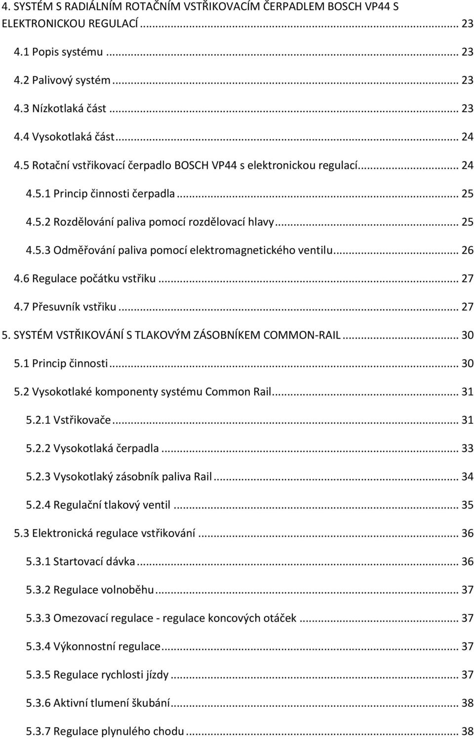 .. 26 4.6 Regulace počátku vstřiku... 27 4.7 Přesuvník vstřiku... 27 5. SYSTÉM VSTŘIKOVÁNÍ S TLAKOVÝM ZÁSOBNÍKEM COMMON-RAIL... 30 5.1 Princip činnosti... 30 5.2 Vysokotlaké komponenty systému Common Rail.