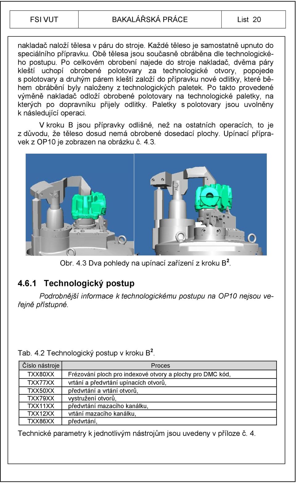 které během obrábění byly naloženy z technologických paletek. Po takto provedené výměně nakladač odloží obrobené polotovary na technologické paletky, na kterých po dopravníku přijely odlitky.