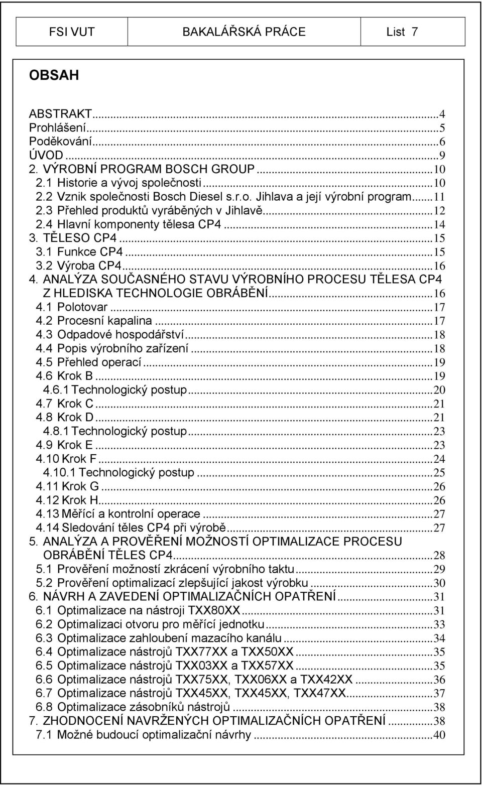 ANALÝZA SOUČASNÉHO STAVU VÝROBNÍHO PROCESU TĚLESA CP4 Z HLEDISKA TECHNOLOGIE OBRÁBĚNÍ... 16 4.1 Polotovar... 17 4.2 Procesní kapalina... 17 4.3 Odpadové hospodářství... 18 4.