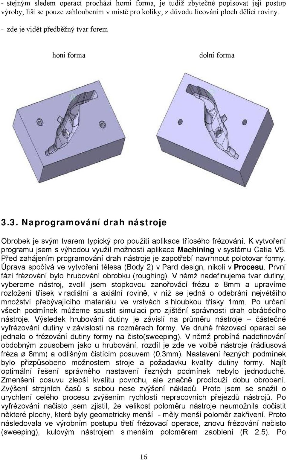 K vytvořenç programu jsem s vähodou využil možnosti aplikace Machining v systému Catia V5. Před zahåjençm programovånç drah nåstroje je zapotřebç navrhnout polotovar formy.