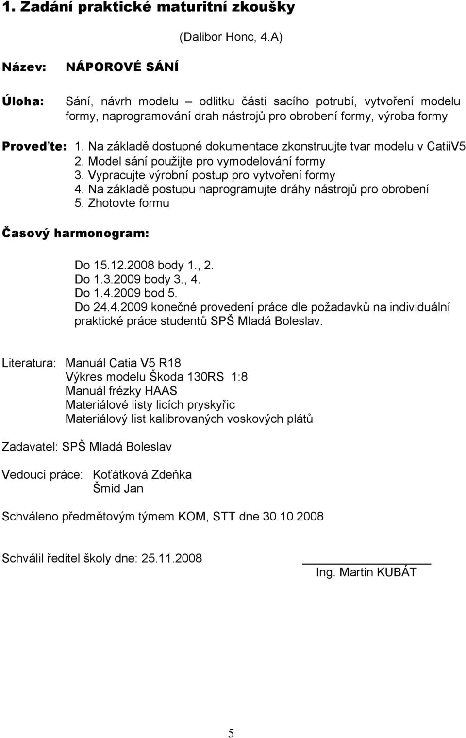 Na zåkladě dostupné dokumentace zkonstruujte tvar modelu v CatiiV5 2. Model sånç použijte pro vymodelovånç formy 3. Vypracujte värobnç postup pro vytvořenç formy 4.