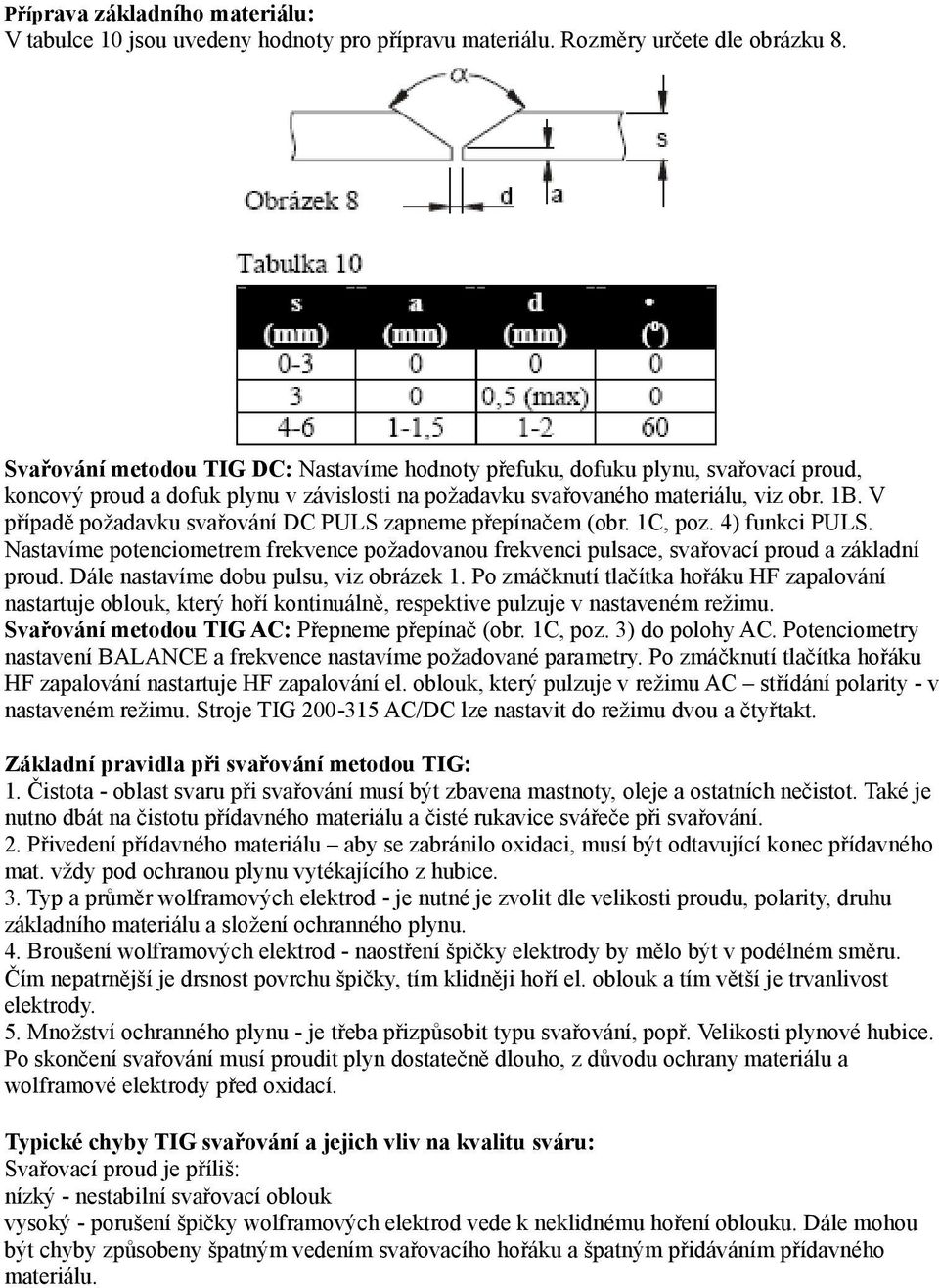 V případě požadavku svařování DC PULS zapneme přepínačem (obr. 1C, poz. 4) funkci PULS. Nastavíme potenciometrem frekvence požadovanou frekvenci pulsace, svařovací proud a základní proud.