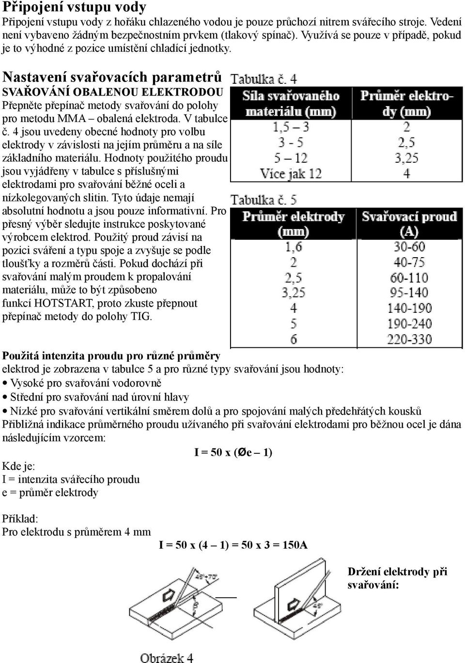 Nastavení svařovacích parametrů SVAŘOVÁNÍ OBALENOU ELEKTRODOU Přepněte přepínač metody svařování do polohy pro metodu MMA obalená elektroda. V tabulce č.
