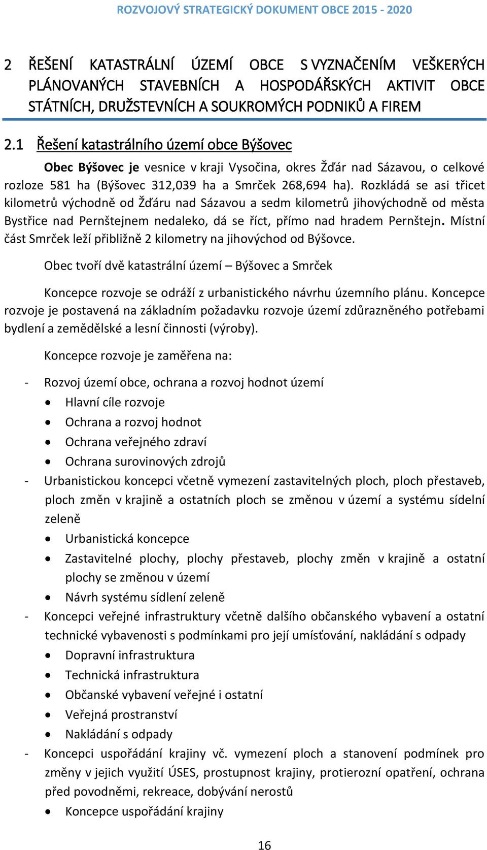 Rozkládá se asi třicet kilometrů východně od Žďáru nad Sázavou a sedm kilometrů jihovýchodně od města Bystřice nad Pernštejnem nedaleko, dá se říct, přímo nad hradem Pernštejn.