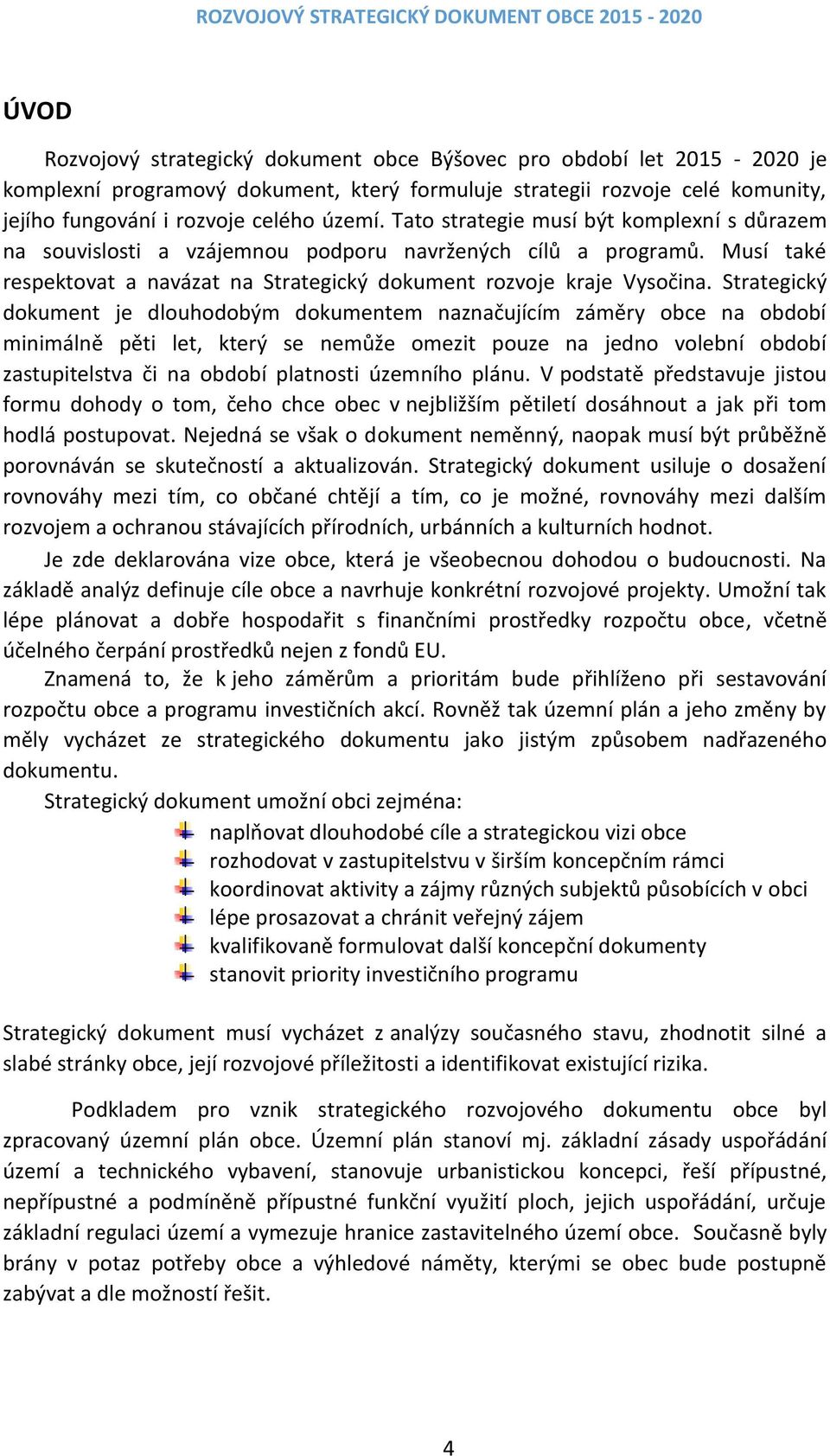 Strategický dokument je dlouhodobým dokumentem naznačujícím záměry obce na období minimálně pěti let, který se nemůže omezit pouze na jedno volební období zastupitelstva či na období platnosti