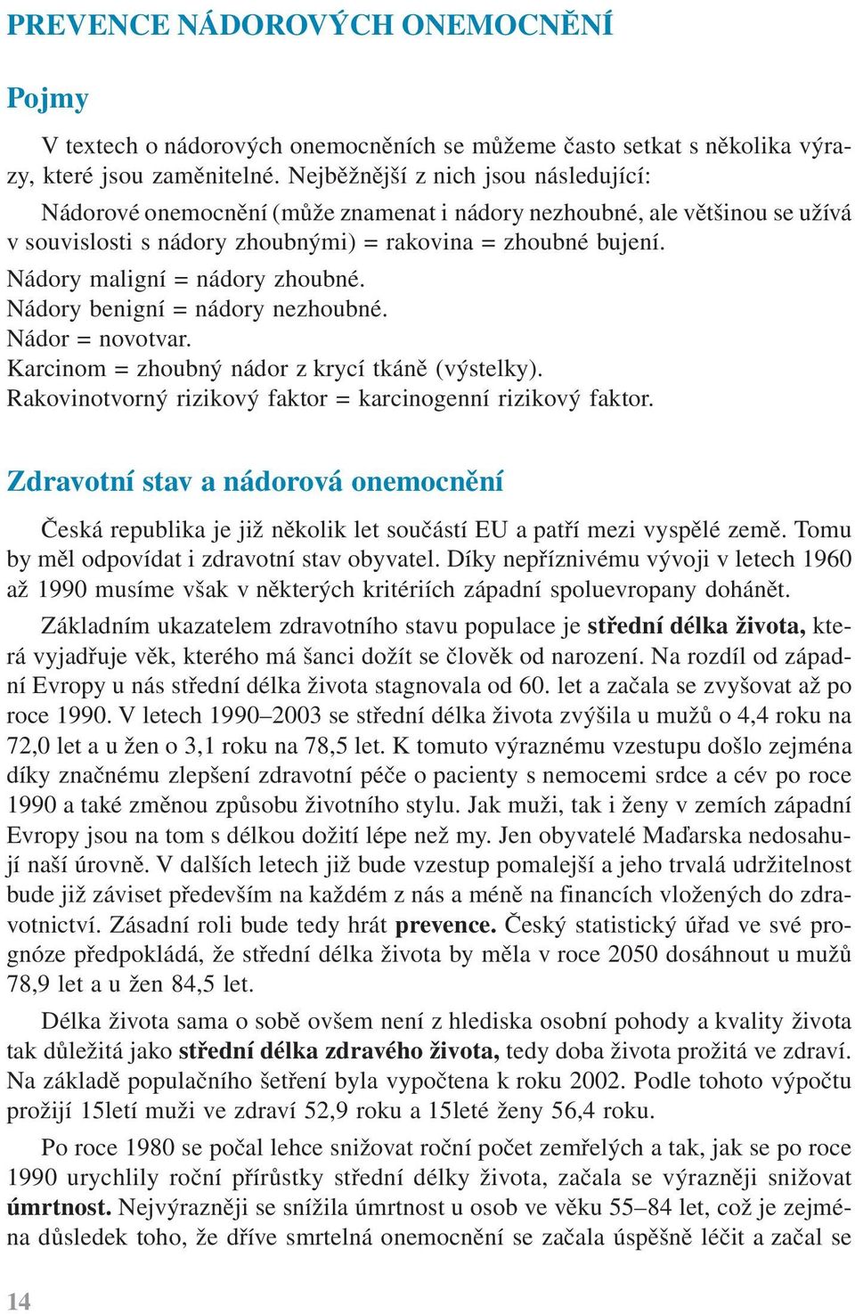 Nádory maligní = nádory zhoubné. Nádory benigní = nádory nezhoubné. Nádor = novotvar. Karcinom = zhoubný nádor z krycí tkáně (výstelky). Rakovinotvorný rizikový faktor = karcinogenní rizikový faktor.