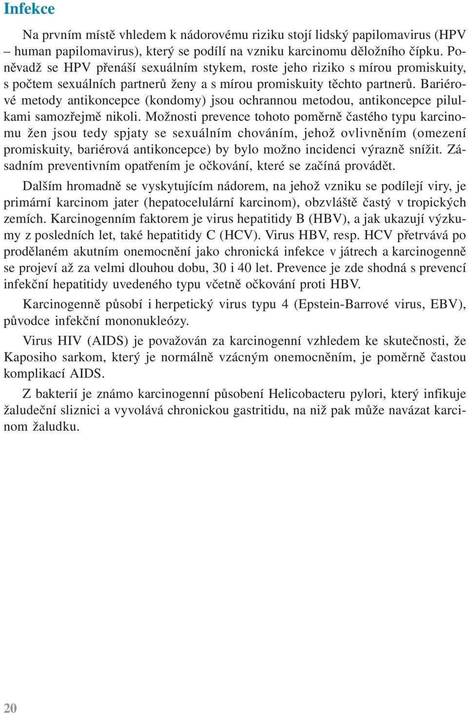 Bariérové metody antikoncepce (kondomy) jsou ochrannou metodou, antikoncepce pilulkami samozřejmě nikoli.