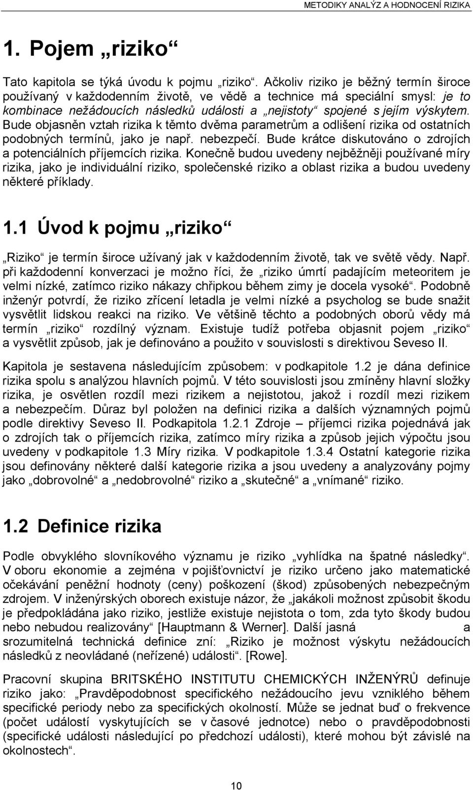 Bude objasněn vztah rizika k těmto dvěma parametrům a odlišení rizika od ostatních podobných termínů, jako je např. nebezpečí. Bude krátce diskutováno o zdrojích a potenciálních příjemcích rizika.