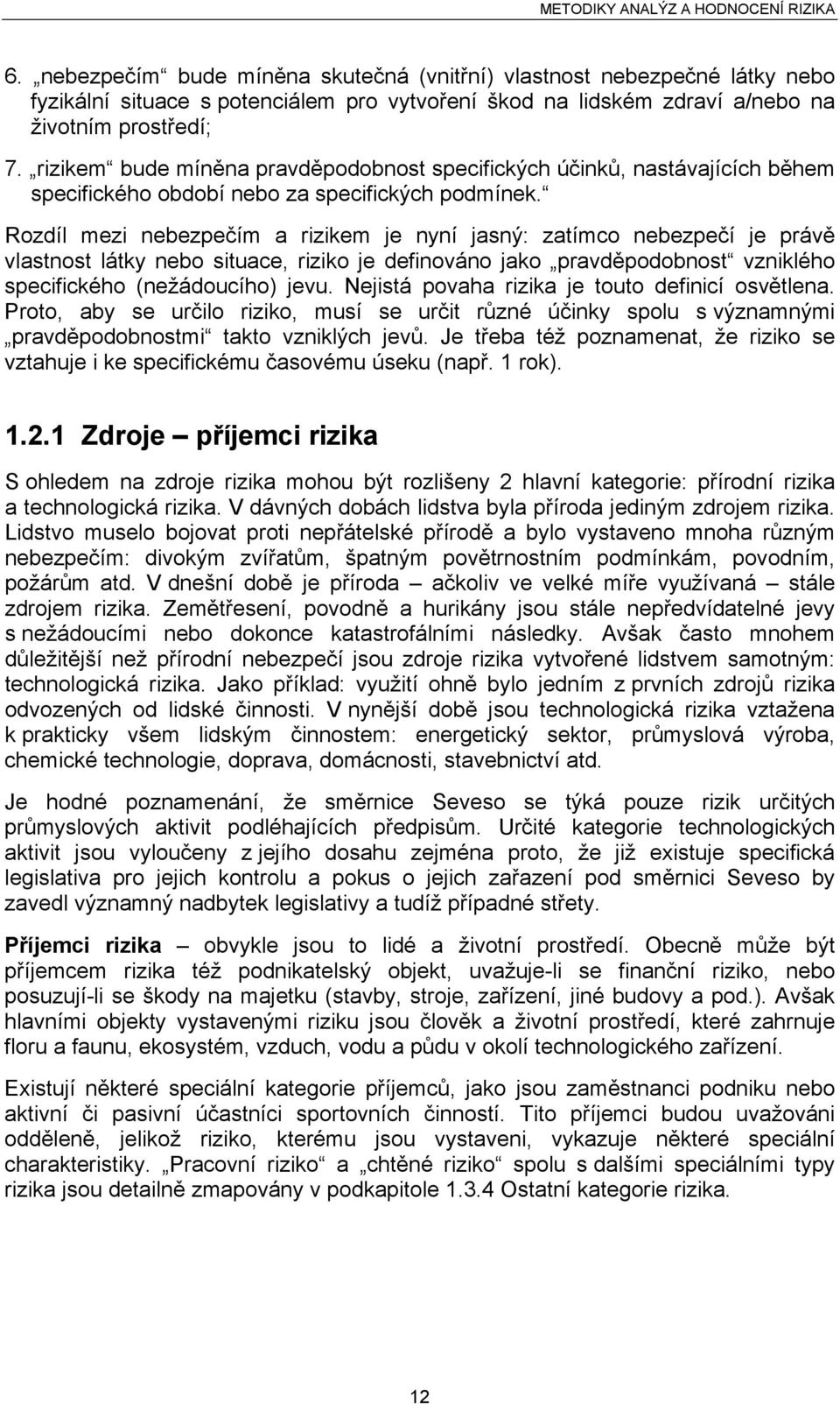 Rozdíl mezi nebezpečím a rizikem je nyní jasný: zatímco nebezpečí je právě vlastnost látky nebo situace, riziko je definováno jako pravděpodobnost vzniklého specifického (nežádoucího) jevu.