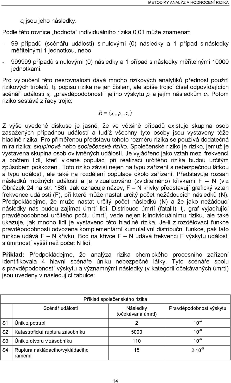 nulovými (0) následky a 1 případ s následky měřitelnými 10000 jednotkami. Pro vyloučení této nesrovnalosti dává mnoho rizikových analytiků přednost použití rizikových tripletů, tj.