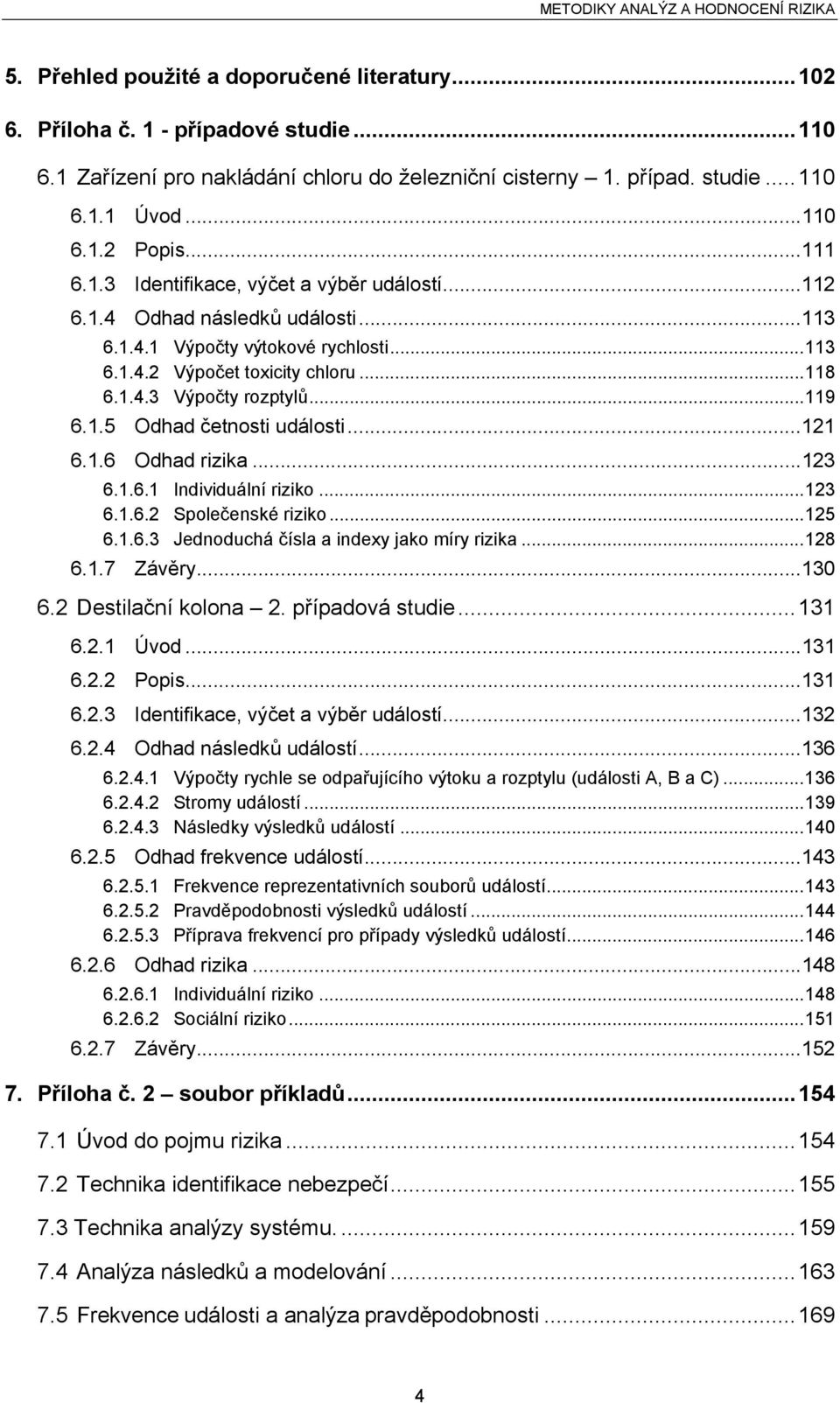 ..119 6.1.5 Odhad četnosti události...121 6.1.6 Odhad rizika...123 6.1.6.1 Individuální riziko...123 6.1.6.2 Společenské riziko...125 6.1.6.3 Jednoduchá čísla a indexy jako míry rizika...128 6.1.7 Závěry.