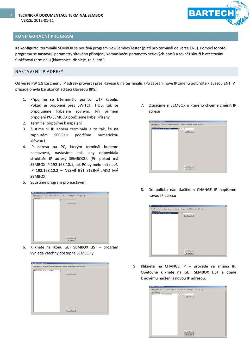 ) NASTAVENÍ IP ADRESY Od verze FW 1.9 lze změnu IP adresy provést i přes klávesu 6 na terminálu. (Po zapsání nové IP změnu potvrdíte klávesou ENT. V případě omylu lze ukončit editaci klávesou BKS.) 1.