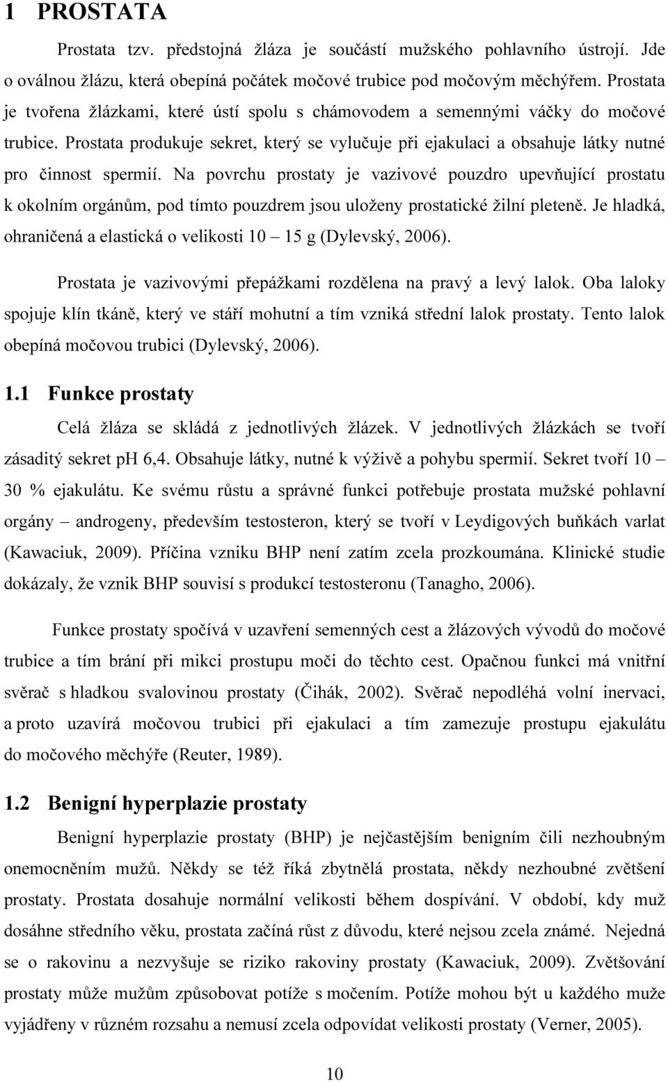 Na povrchu prostaty je vazivové pouzdro upevňující prostatu k okolním orgánům, pod tímto pouzdrem jsou uloženy prostatické žilní pleteně.