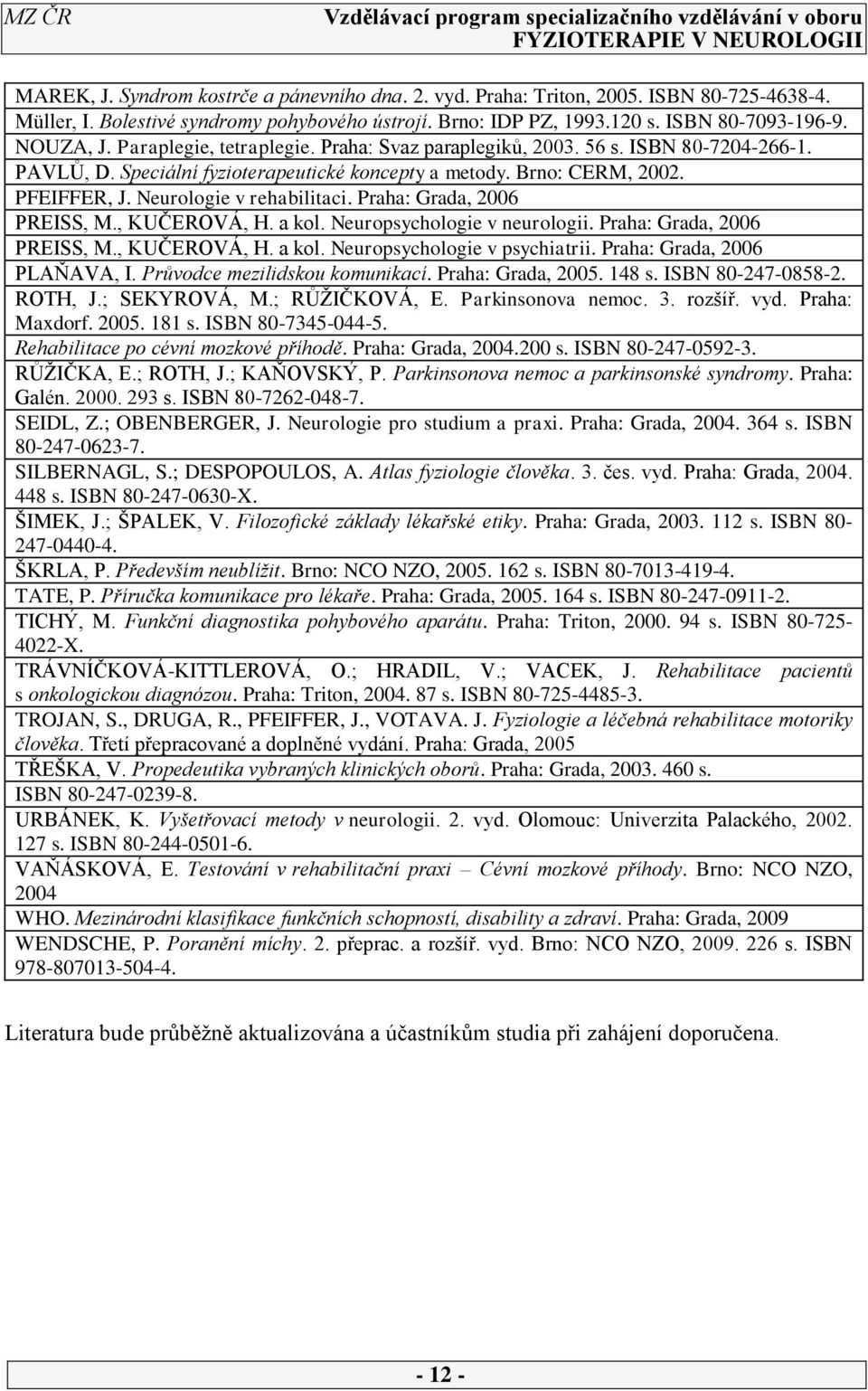 Praha: Grada, 2006 PREISS, M., KUČEROVÁ, H. a kol. Neuropsychologie v neurologii. Praha: Grada, 2006 PREISS, M., KUČEROVÁ, H. a kol. Neuropsychologie v psychiatrii. Praha: Grada, 2006 PLAŇAVA, I.