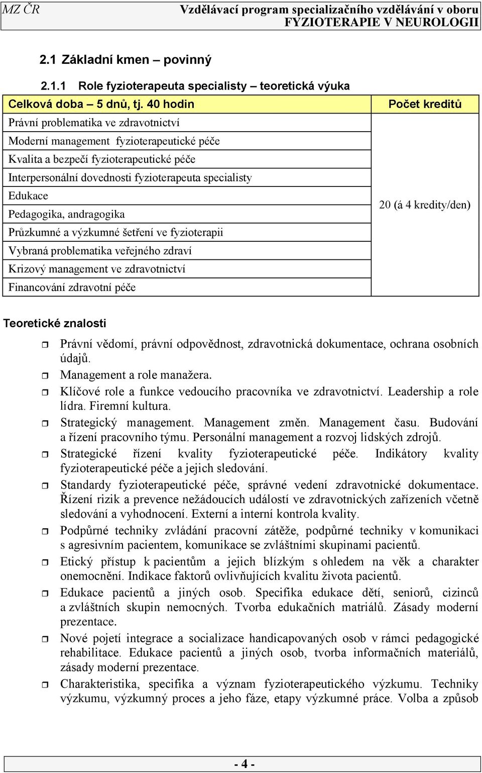 Pedagogika, andragogika Průzkumné a výzkumné šetření ve fyzioterapii Vybraná problematika veřejného zdraví Krizový management ve zdravotnictví Financování zdravotní péče Počet kreditů 20 (á 4