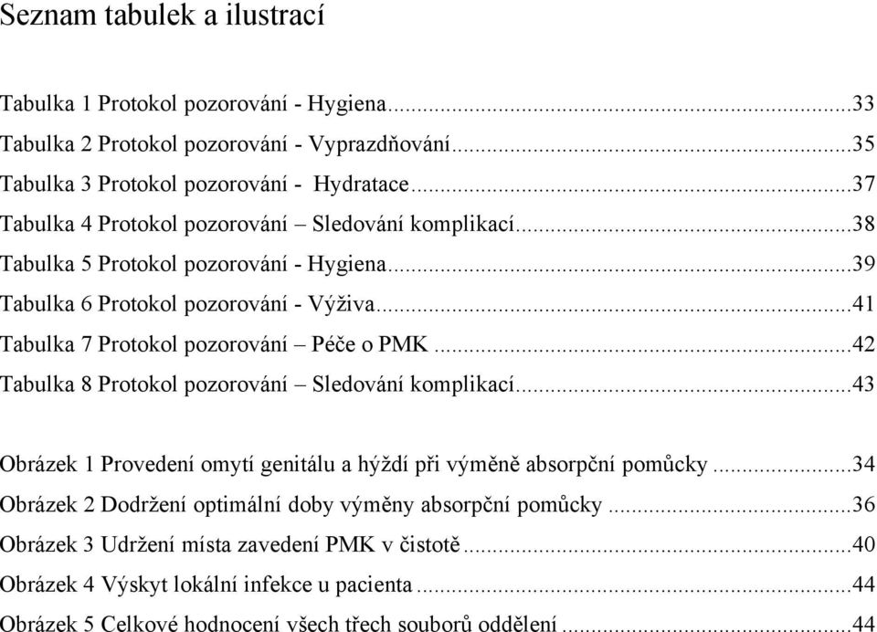 .. 41 Tabulka 7 Protokol pozorování Péče o PMK... 42 Tabulka 8 Protokol pozorování Sledování komplikací... 43 Obrázek 1 Provedení omytí genitálu a hýždí při výměně absorpční pomůcky.