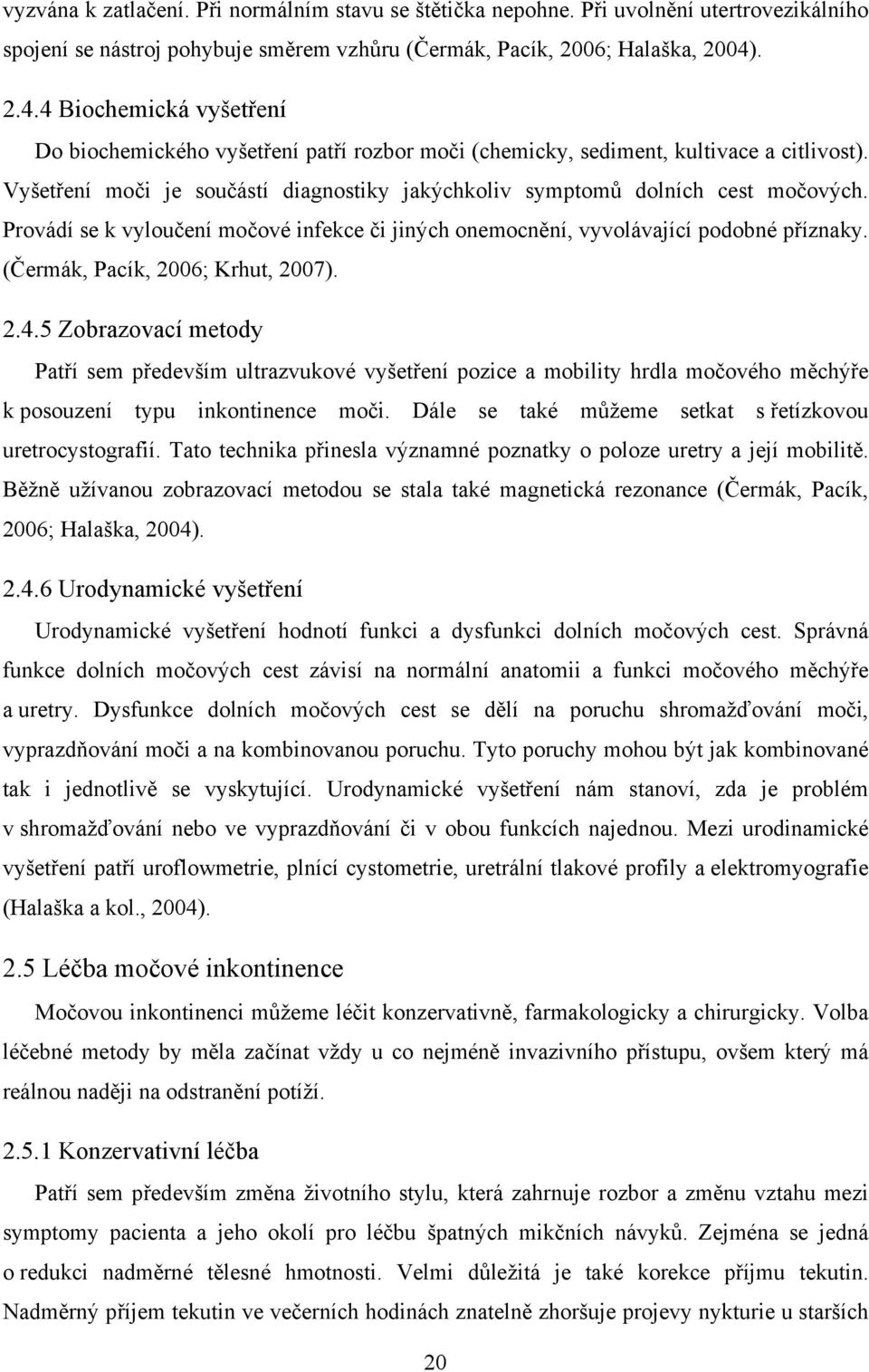 Vyšetření moči je součástí diagnostiky jakýchkoliv symptomů dolních cest močových. Provádí se k vyloučení močové infekce či jiných onemocnění, vyvolávající podobné příznaky.