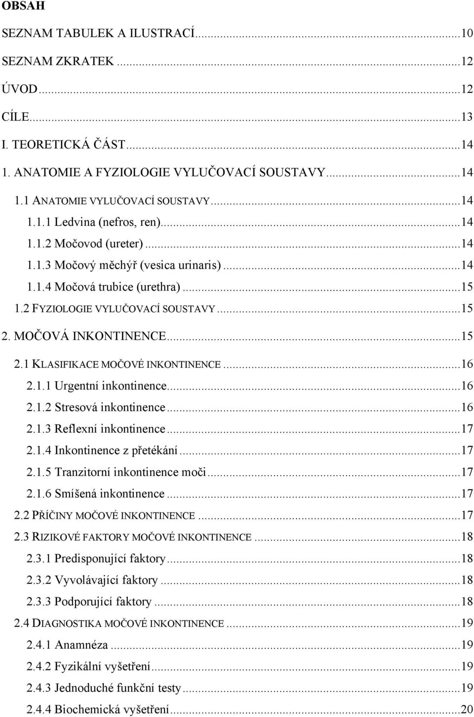 .. 16 2.1.1 Urgentní inkontinence... 16 2.1.2 Stresová inkontinence... 16 2.1.3 Reflexní inkontinence... 17 2.1.4 Inkontinence z přetékání... 17 2.1.5 Tranzitorní inkontinence moči... 17 2.1.6 Smíšená inkontinence.