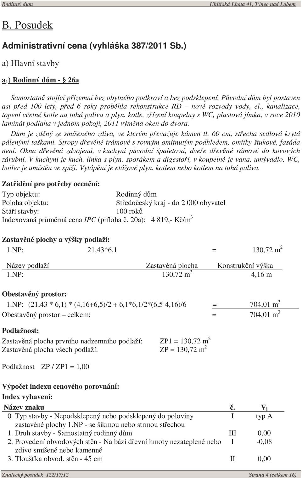 kotle, zřízení koupelny s WC, plastová jímka, v roce 2010 laminát podlaha v jednom pokoji, 2011 výměna oken do dvora. Dům je zděný ze smíšeného zdiva, ve kterém převažuje kámen tl.