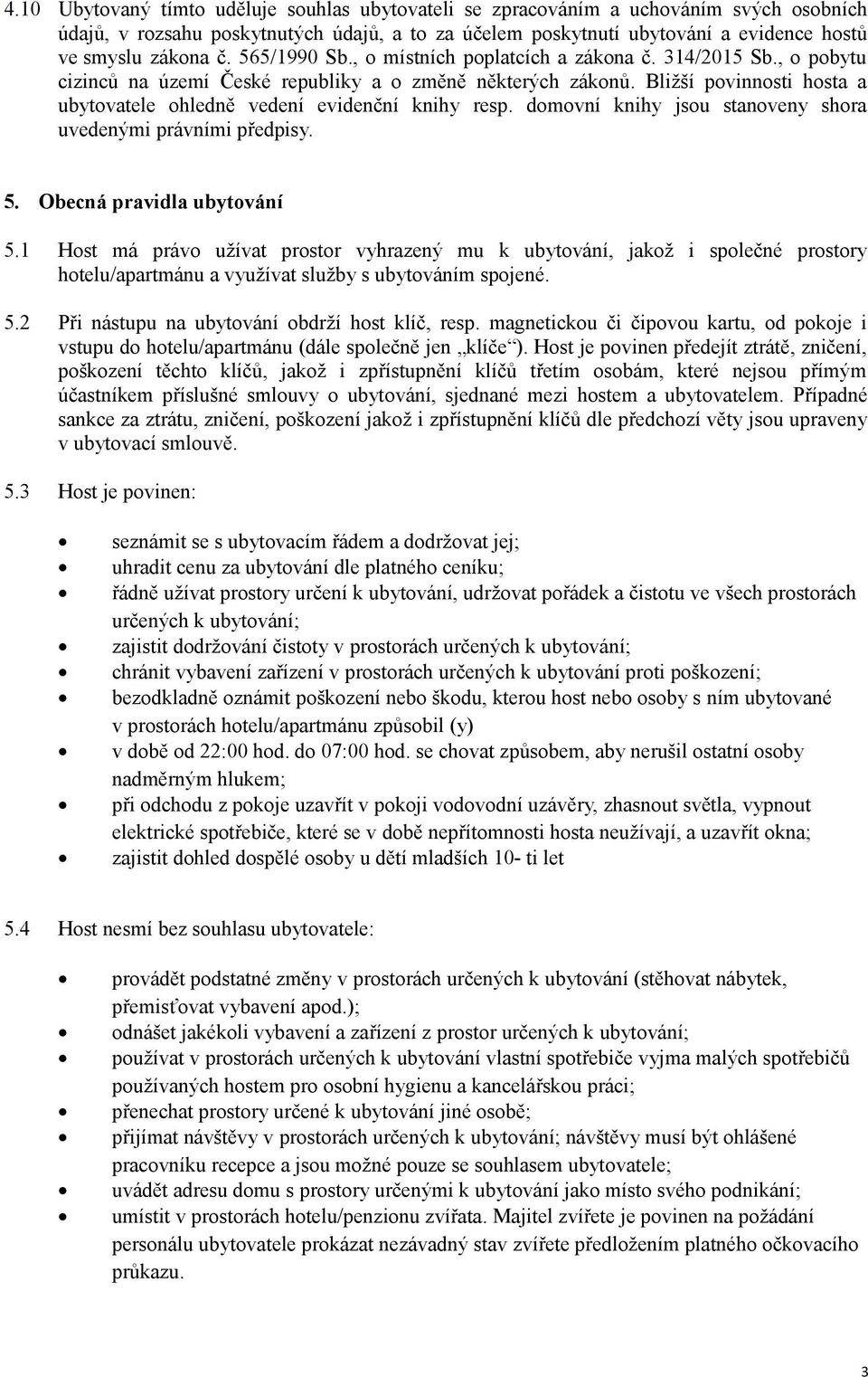 Bližší povinnosti hosta a ubytovatele ohledně vedení evidenční knihy resp. domovní knihy jsou stanoveny shora uvedenými právními předpisy. 5. Obecná pravidla ubytování 5.