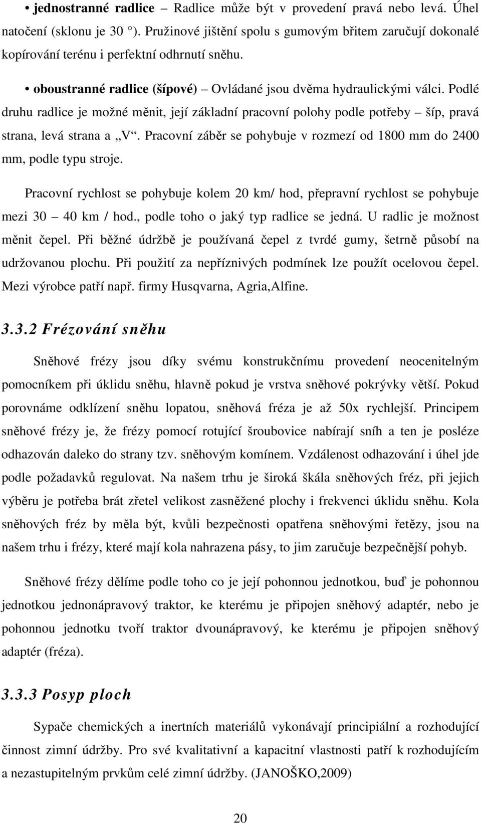 Podlé druhu radlice je možné měnit, její základní pracovní polohy podle potřeby šíp, pravá strana, levá strana a V. Pracovní záběr se pohybuje v rozmezí od 1800 mm do 2400 mm, podle typu stroje.