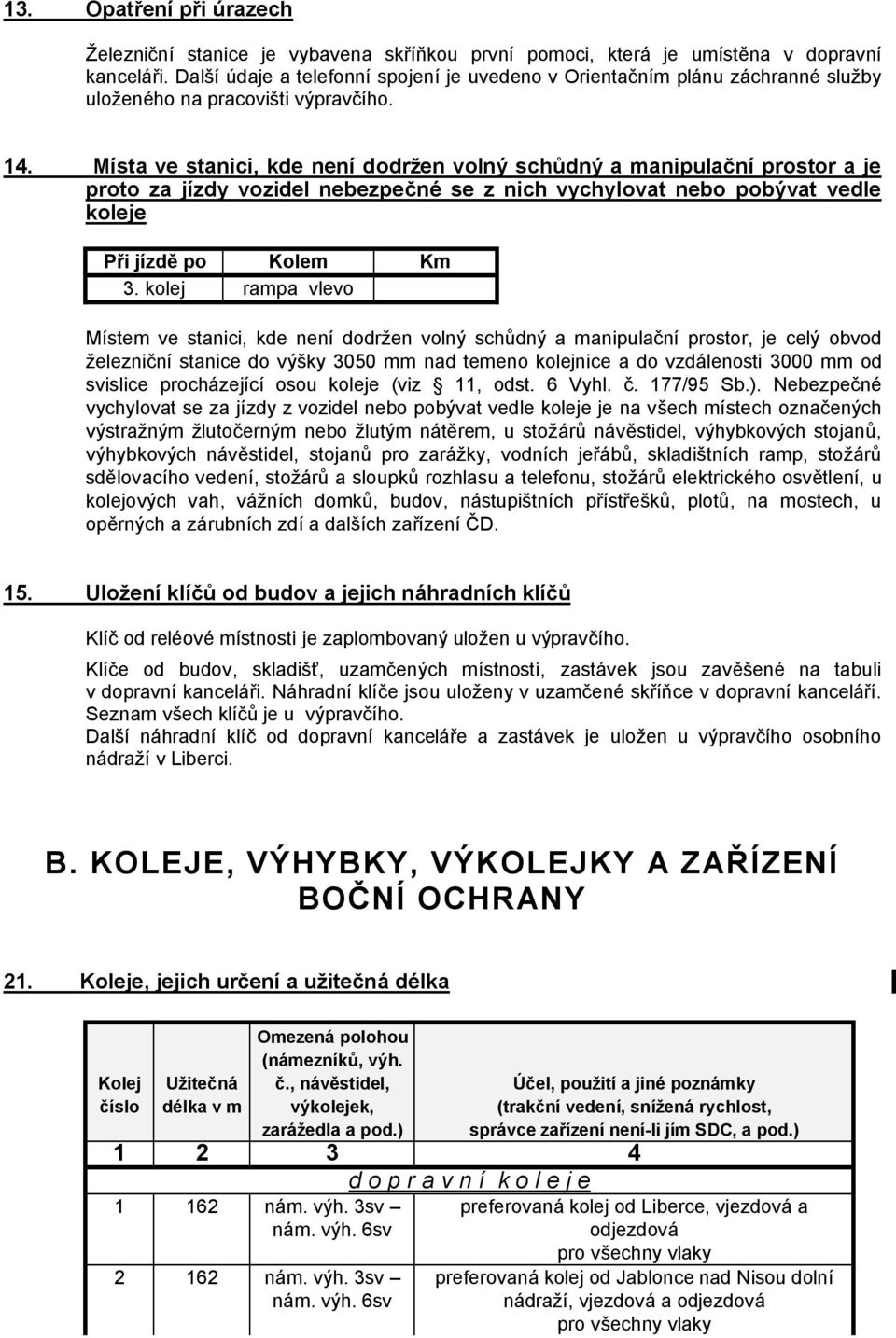 Místa ve stanici, kde není dodržen volný schůdný a manipulační prostor a je proto za jízdy vozidel nebezpečné se z nich vychylovat nebo pobývat vedle koleje Při jízdě po Kolem Km 3.