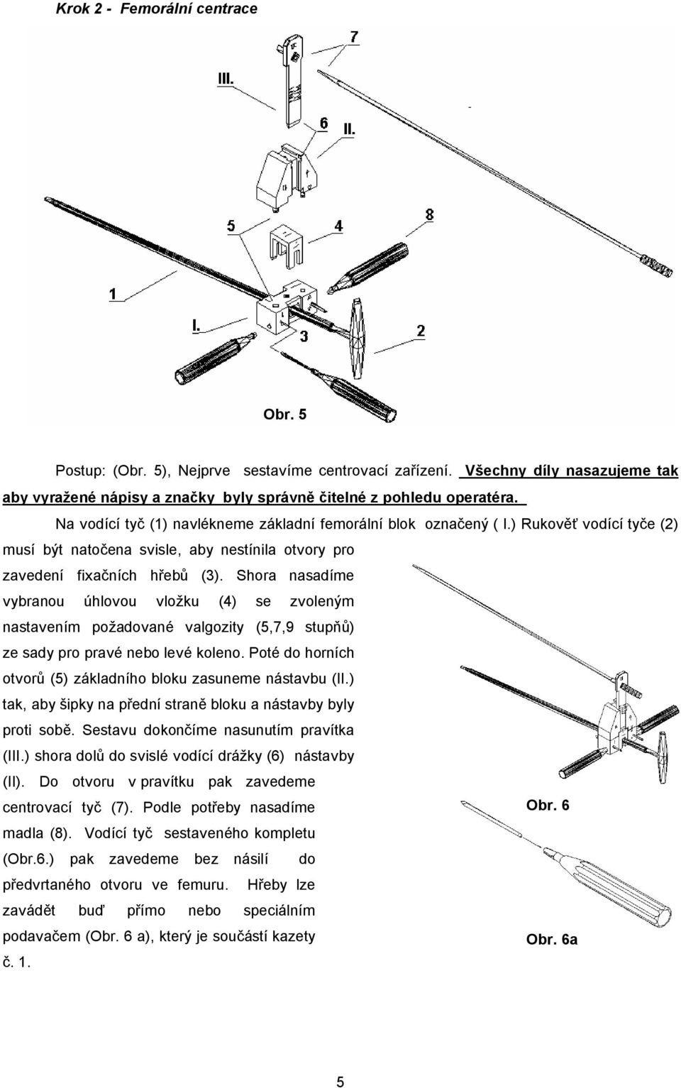 Shora nasadíme vybranou úhlovou vložku (4) se zvoleným nastavením požadované valgozity (5,7,9 stupňů) ze sady pro pravé nebo levé koleno.