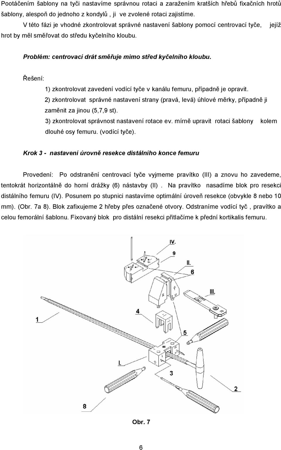 Problém: centrovací drát směřuje mimo střed kyčelního kloubu. Řešení: 1) zkontrolovat zavedení vodící tyče v kanálu femuru, případně je opravit.