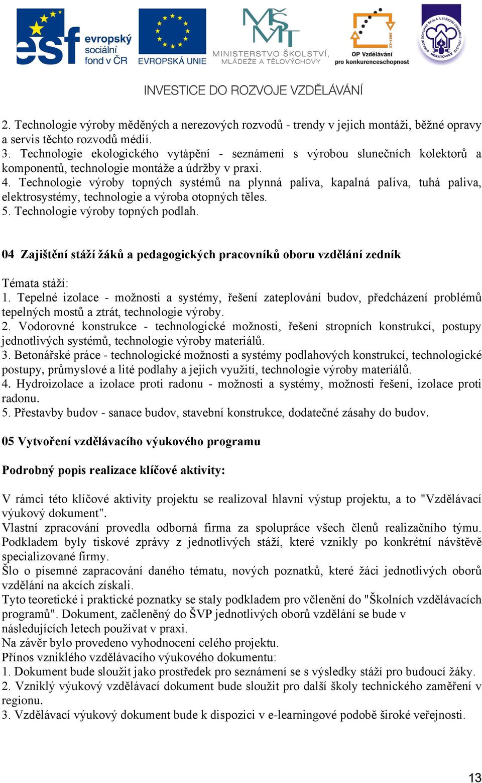 Technologie výroby topných systémů na plynná paliva, kapalná paliva, tuhá paliva, elektrosystémy, technologie a výroba otopných těles. 5. Technologie výroby topných podlah.