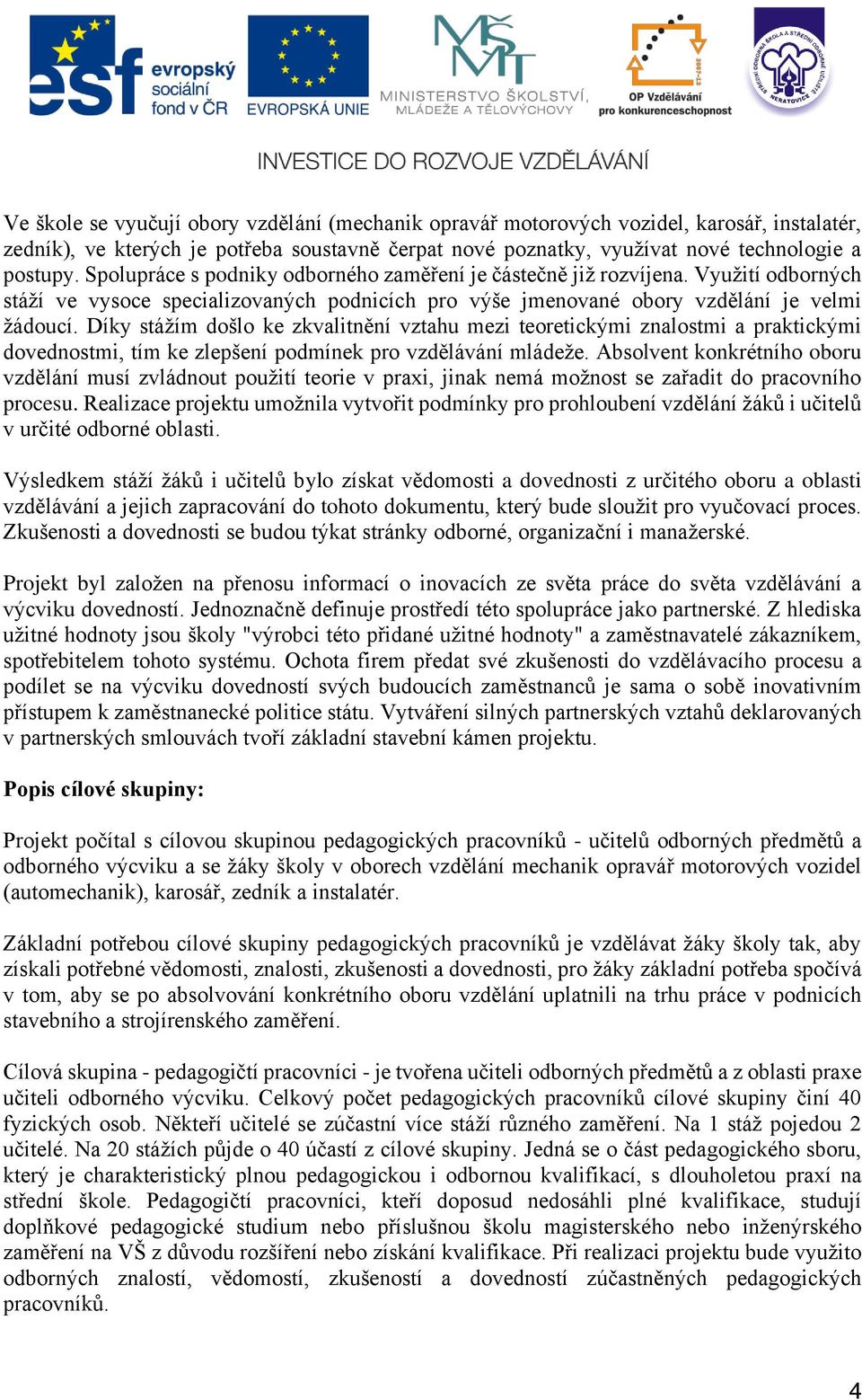 Díky stážím došlo ke zkvalitnění vztahu mezi teoretickými znalostmi a praktickými dovednostmi, tím ke zlepšení podmínek pro vzdělávání mládeže.