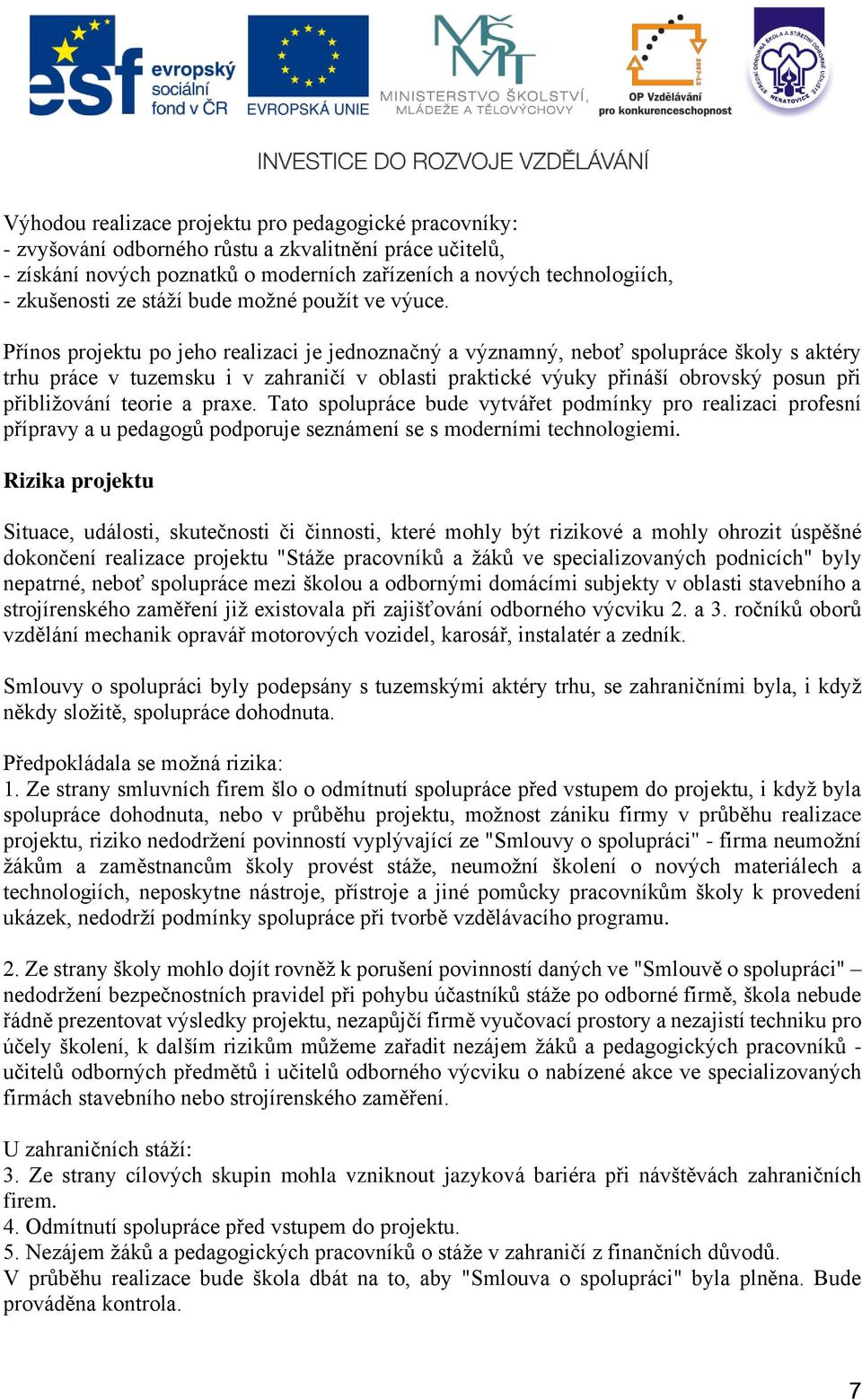 Přínos projektu po jeho realizaci je jednoznačný a významný, neboť spolupráce školy s aktéry trhu práce v tuzemsku i v zahraničí v oblasti praktické výuky přináší obrovský posun při přibližování