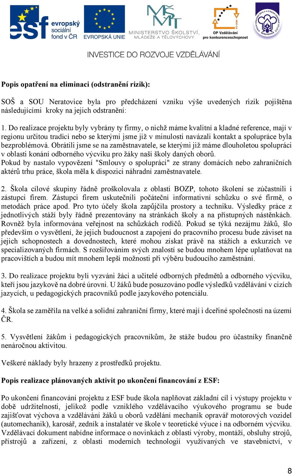 bezproblémová. Obrátili jsme se na zaměstnavatele, se kterými již máme dlouholetou spolupráci v oblasti konání odborného výcviku pro žáky naší školy daných oborů.