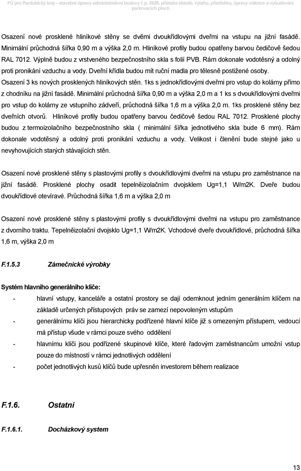 Dveřní křídla budou mít ruční madla pro tělesně postižené osoby. Osazení 3 ks nových prosklených hliníkových stěn. 1ks s jednokřídlovými dveřmi pro vstup do kolárny přímo z chodníku na jižní fasádě.