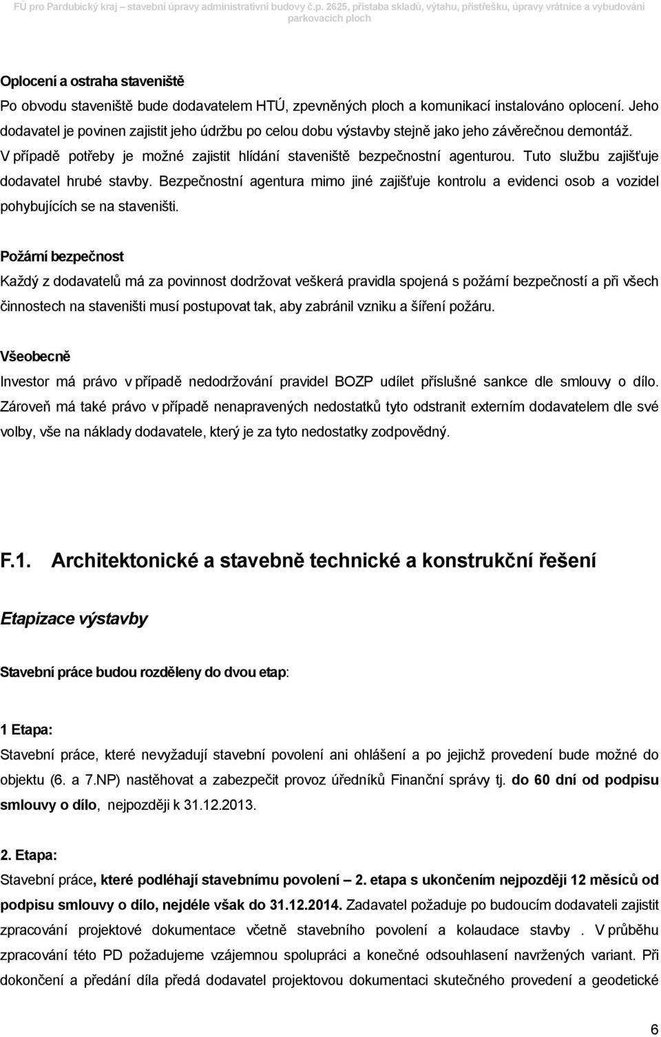 Tuto službu zajišťuje dodavatel hrubé stavby. Bezpečnostní agentura mimo jiné zajišťuje kontrolu a evidenci osob a vozidel pohybujících se na staveništi.